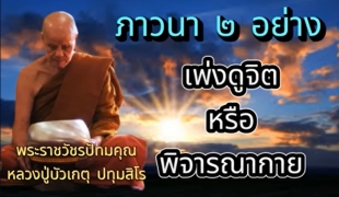 หลวงปู่บัวเกตุ ปทุมสิโร "ภาวนา 2 อย่าง (เพ่งดูจิต หรือ พิจารณากาย)